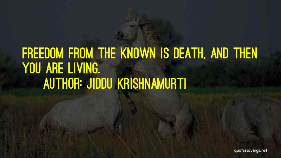 Jiddu Krishnamurti Quotes: Freedom From The Known Is Death, And Then You Are Living.
