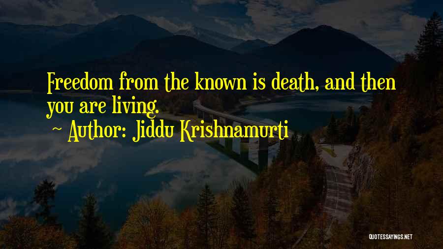 Jiddu Krishnamurti Quotes: Freedom From The Known Is Death, And Then You Are Living.