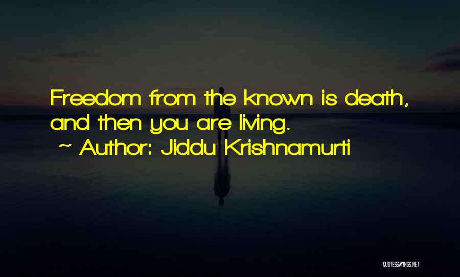 Jiddu Krishnamurti Quotes: Freedom From The Known Is Death, And Then You Are Living.
