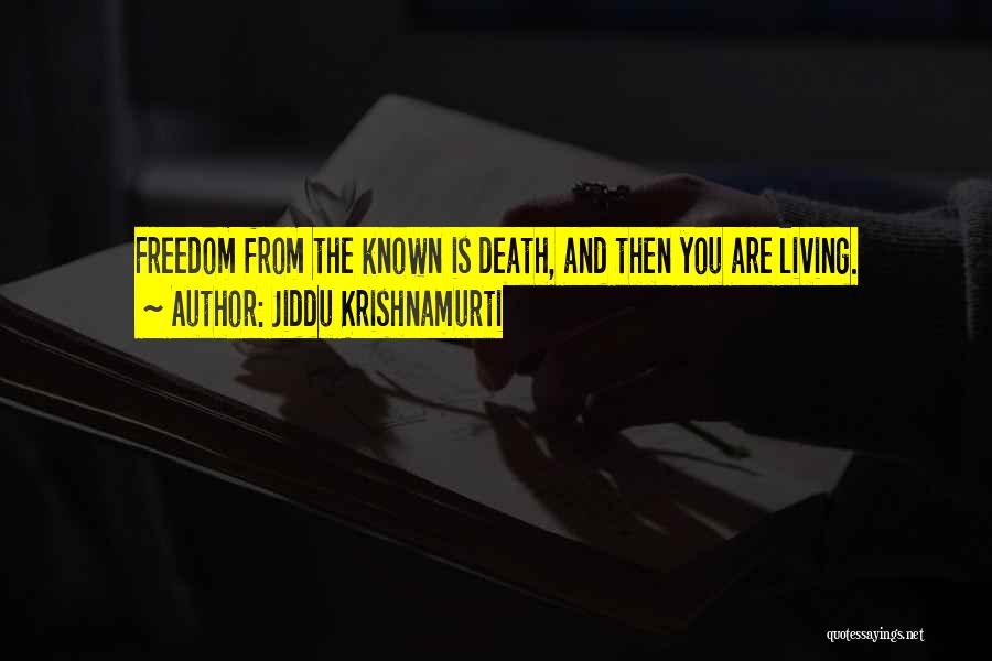 Jiddu Krishnamurti Quotes: Freedom From The Known Is Death, And Then You Are Living.