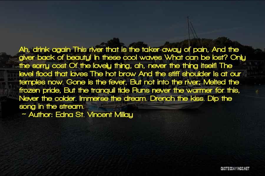 Edna St. Vincent Millay Quotes: Ah, Drink Again This River That Is The Taker-away Of Pain, And The Giver-back Of Beauty! In These Cool Waves