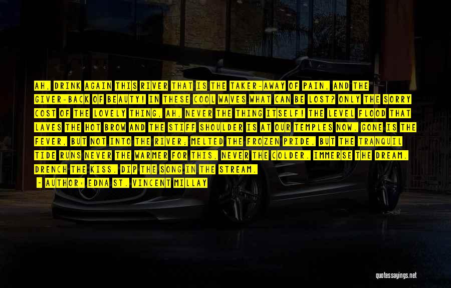 Edna St. Vincent Millay Quotes: Ah, Drink Again This River That Is The Taker-away Of Pain, And The Giver-back Of Beauty! In These Cool Waves