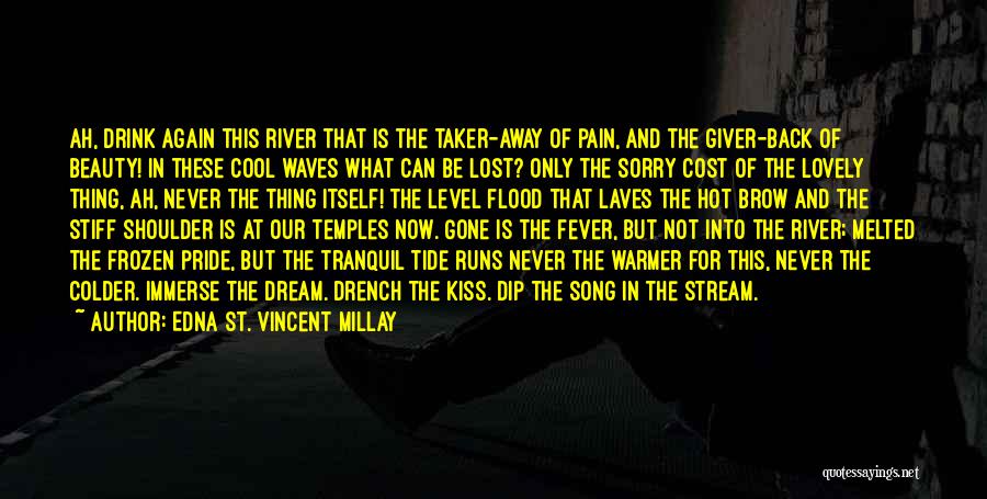 Edna St. Vincent Millay Quotes: Ah, Drink Again This River That Is The Taker-away Of Pain, And The Giver-back Of Beauty! In These Cool Waves