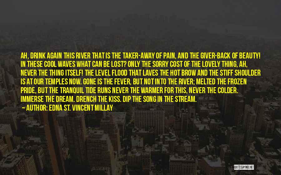 Edna St. Vincent Millay Quotes: Ah, Drink Again This River That Is The Taker-away Of Pain, And The Giver-back Of Beauty! In These Cool Waves