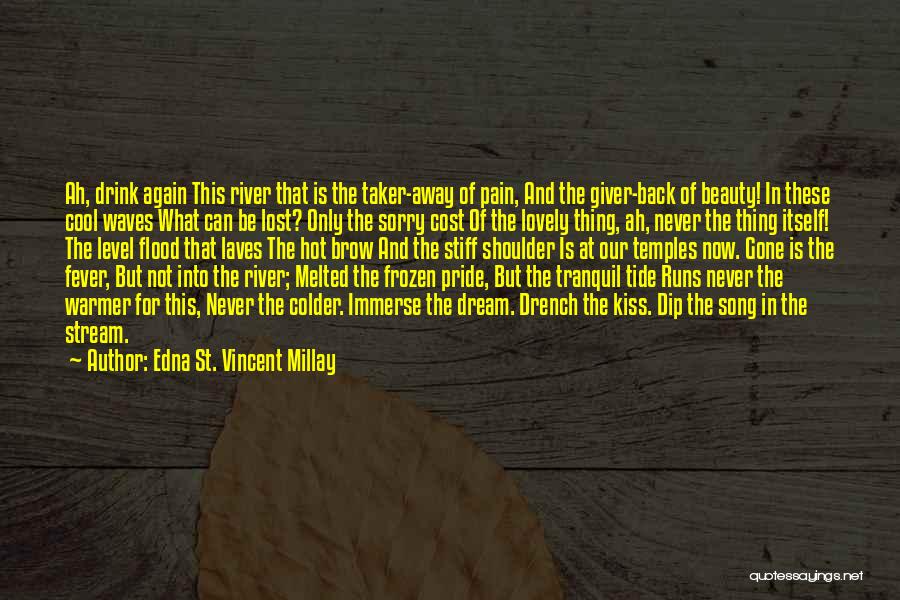 Edna St. Vincent Millay Quotes: Ah, Drink Again This River That Is The Taker-away Of Pain, And The Giver-back Of Beauty! In These Cool Waves