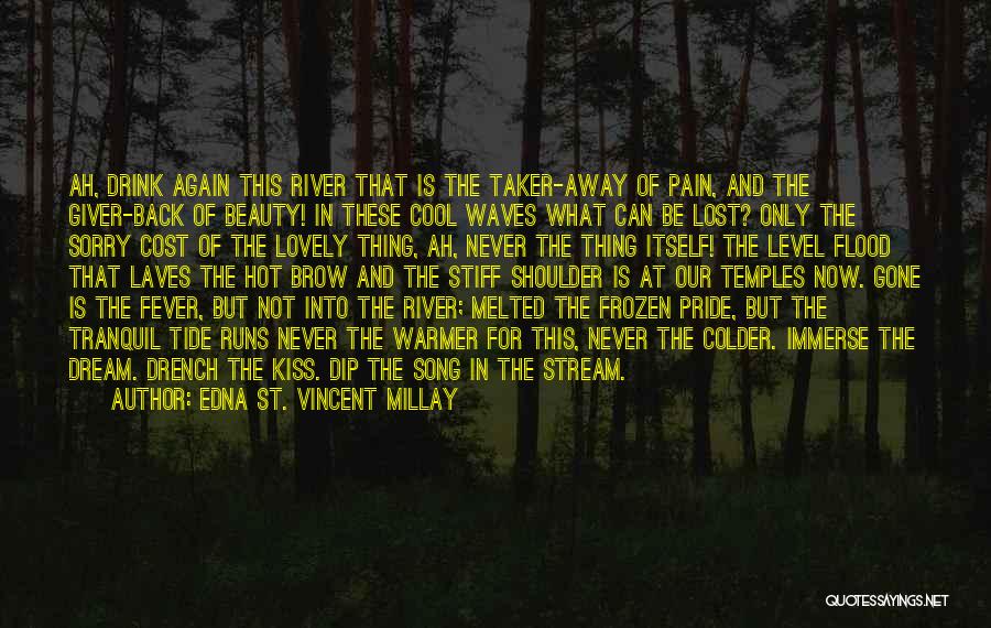 Edna St. Vincent Millay Quotes: Ah, Drink Again This River That Is The Taker-away Of Pain, And The Giver-back Of Beauty! In These Cool Waves