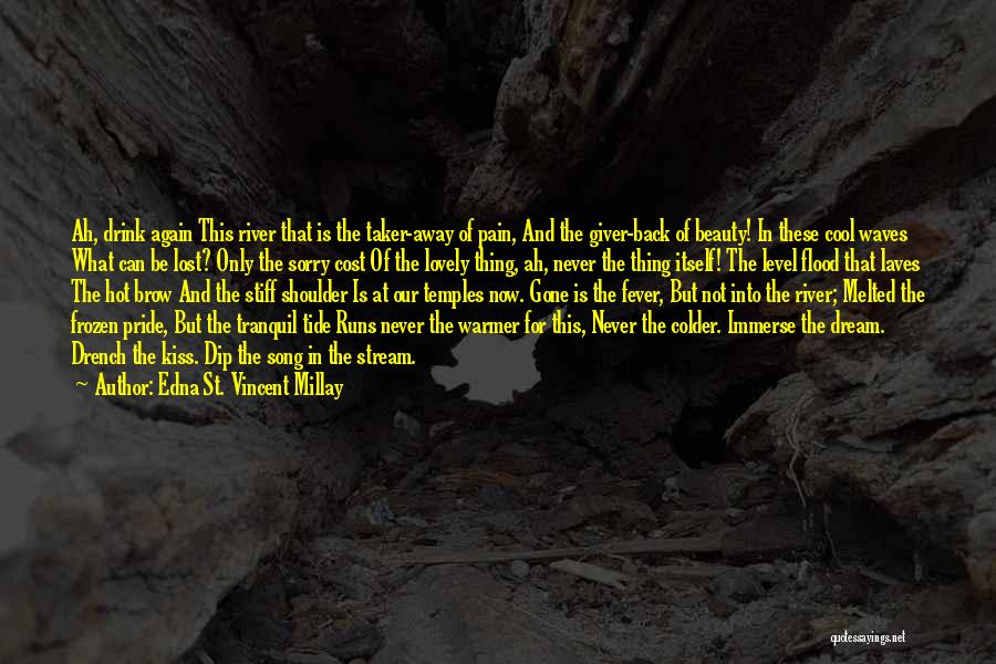 Edna St. Vincent Millay Quotes: Ah, Drink Again This River That Is The Taker-away Of Pain, And The Giver-back Of Beauty! In These Cool Waves