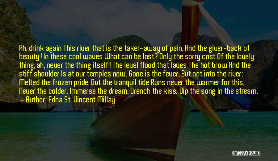 Edna St. Vincent Millay Quotes: Ah, Drink Again This River That Is The Taker-away Of Pain, And The Giver-back Of Beauty! In These Cool Waves