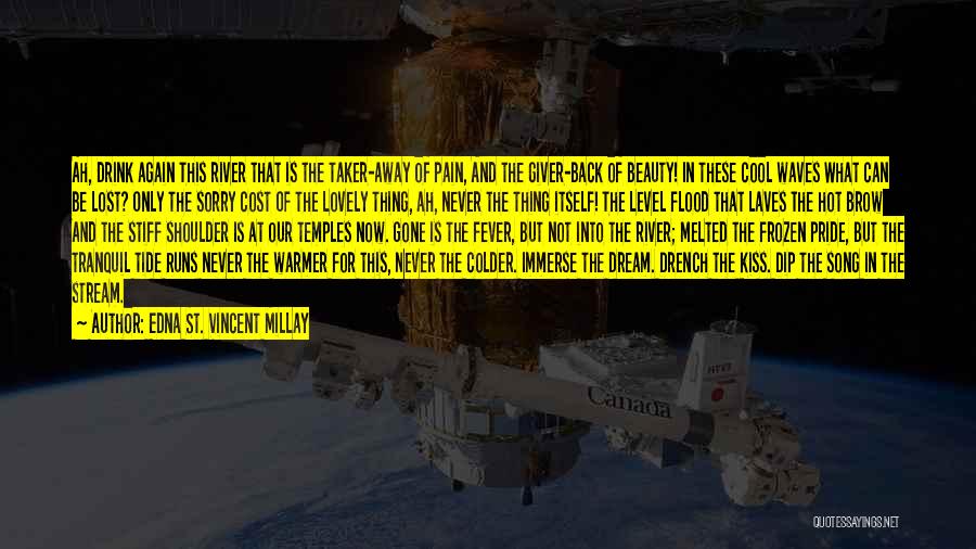 Edna St. Vincent Millay Quotes: Ah, Drink Again This River That Is The Taker-away Of Pain, And The Giver-back Of Beauty! In These Cool Waves