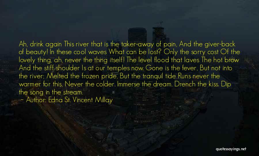 Edna St. Vincent Millay Quotes: Ah, Drink Again This River That Is The Taker-away Of Pain, And The Giver-back Of Beauty! In These Cool Waves