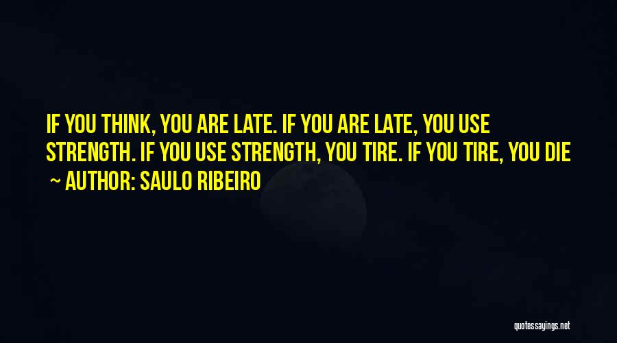 Saulo Ribeiro Quotes: If You Think, You Are Late. If You Are Late, You Use Strength. If You Use Strength, You Tire. If