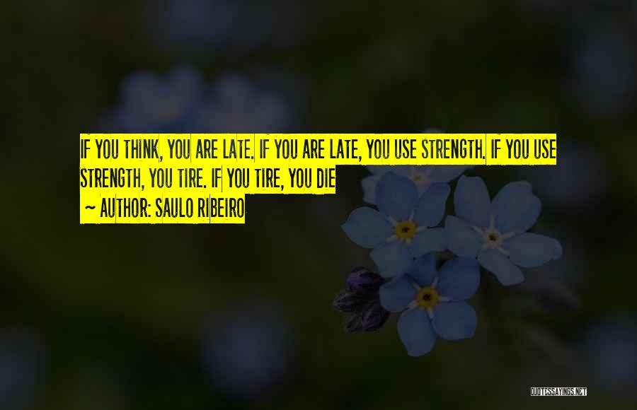 Saulo Ribeiro Quotes: If You Think, You Are Late. If You Are Late, You Use Strength. If You Use Strength, You Tire. If