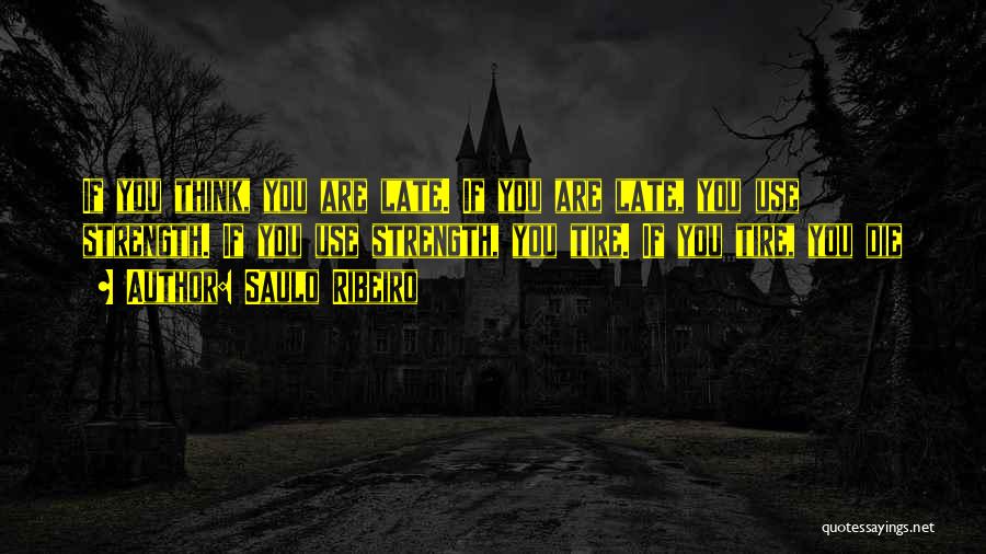 Saulo Ribeiro Quotes: If You Think, You Are Late. If You Are Late, You Use Strength. If You Use Strength, You Tire. If
