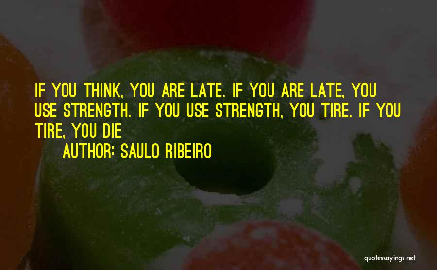 Saulo Ribeiro Quotes: If You Think, You Are Late. If You Are Late, You Use Strength. If You Use Strength, You Tire. If