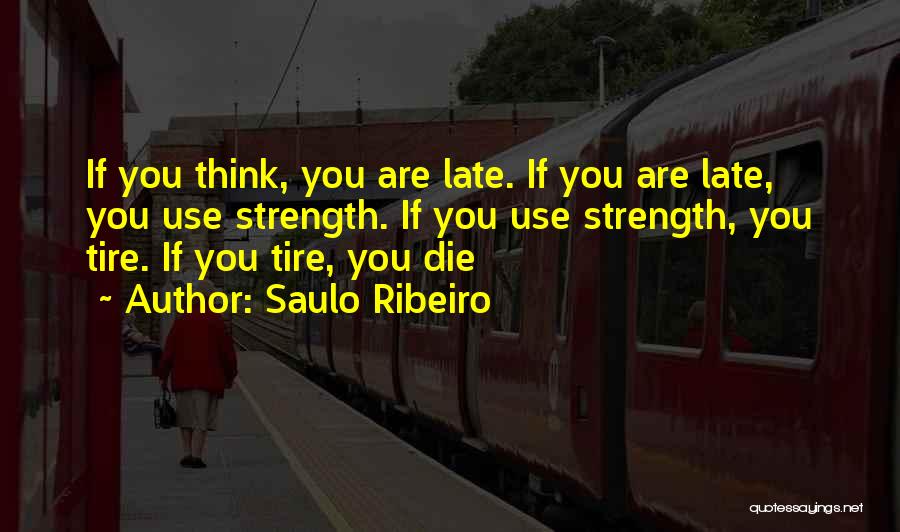 Saulo Ribeiro Quotes: If You Think, You Are Late. If You Are Late, You Use Strength. If You Use Strength, You Tire. If