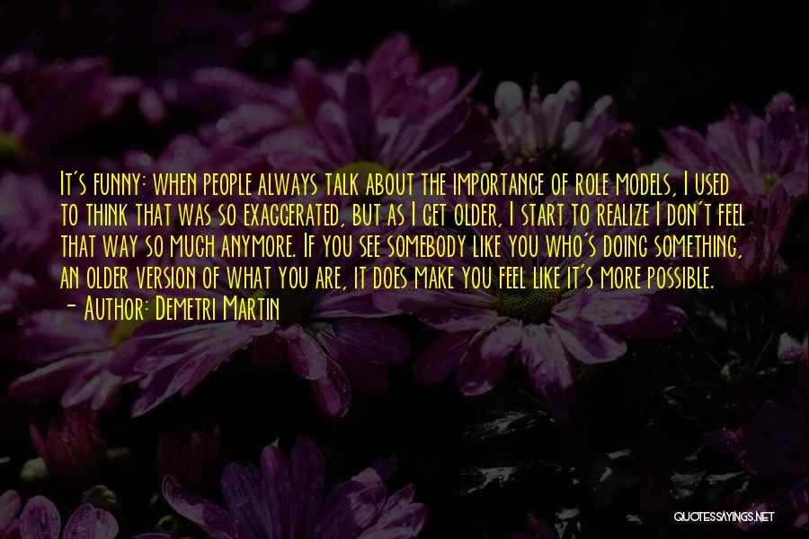 Demetri Martin Quotes: It's Funny: When People Always Talk About The Importance Of Role Models, I Used To Think That Was So Exaggerated,