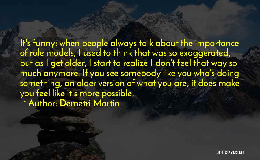 Demetri Martin Quotes: It's Funny: When People Always Talk About The Importance Of Role Models, I Used To Think That Was So Exaggerated,
