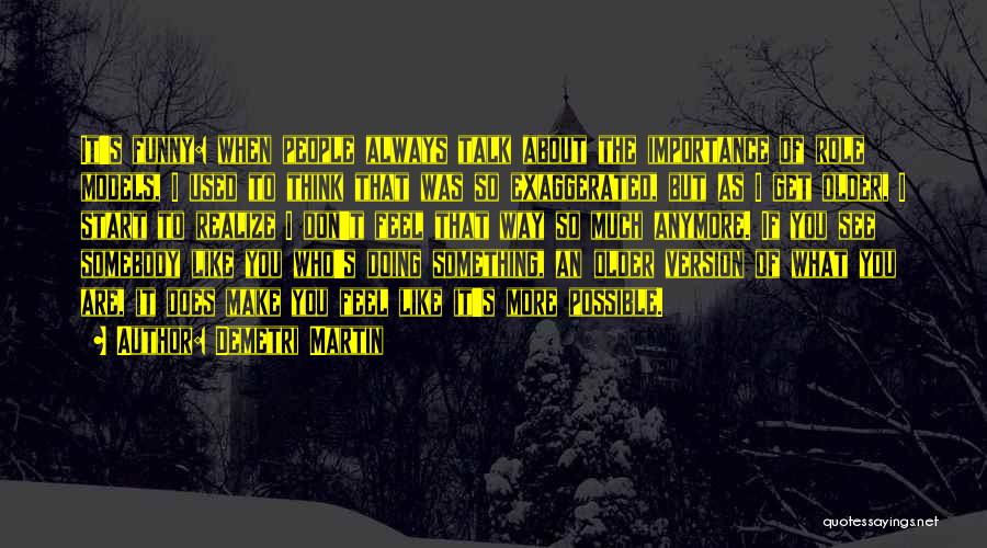 Demetri Martin Quotes: It's Funny: When People Always Talk About The Importance Of Role Models, I Used To Think That Was So Exaggerated,