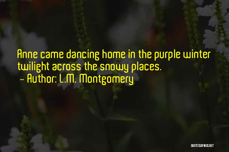 L.M. Montgomery Quotes: Anne Came Dancing Home In The Purple Winter Twilight Across The Snowy Places.