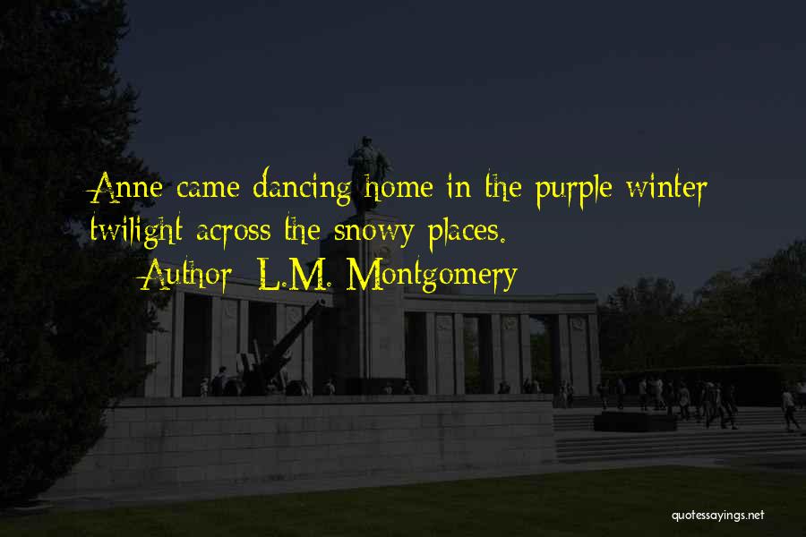 L.M. Montgomery Quotes: Anne Came Dancing Home In The Purple Winter Twilight Across The Snowy Places.
