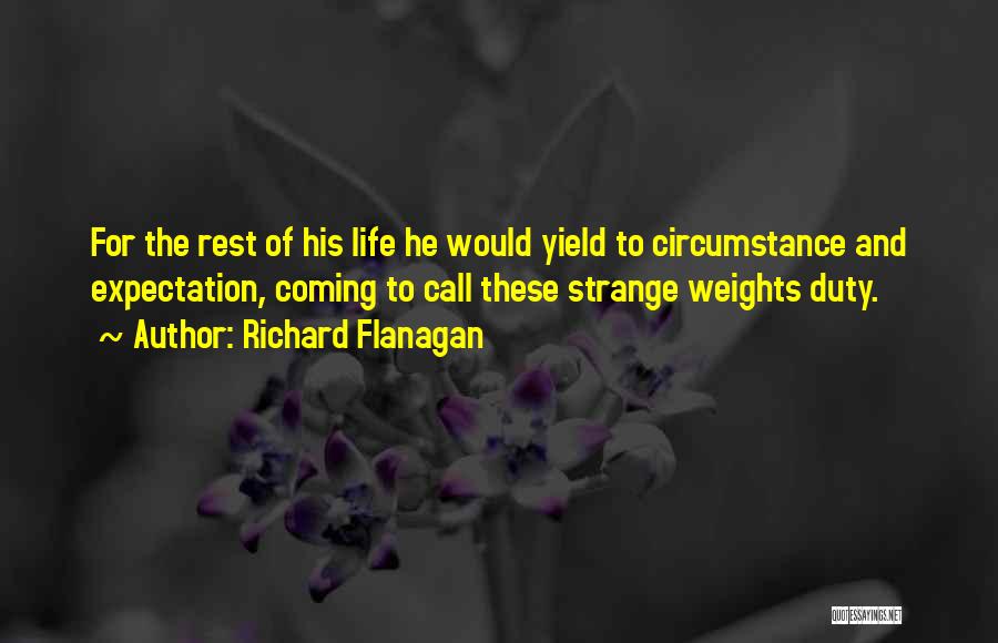 Richard Flanagan Quotes: For The Rest Of His Life He Would Yield To Circumstance And Expectation, Coming To Call These Strange Weights Duty.