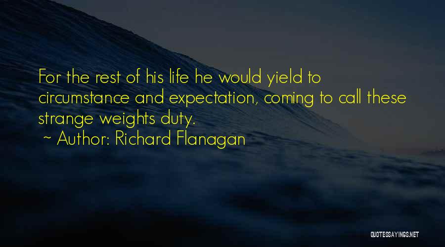 Richard Flanagan Quotes: For The Rest Of His Life He Would Yield To Circumstance And Expectation, Coming To Call These Strange Weights Duty.