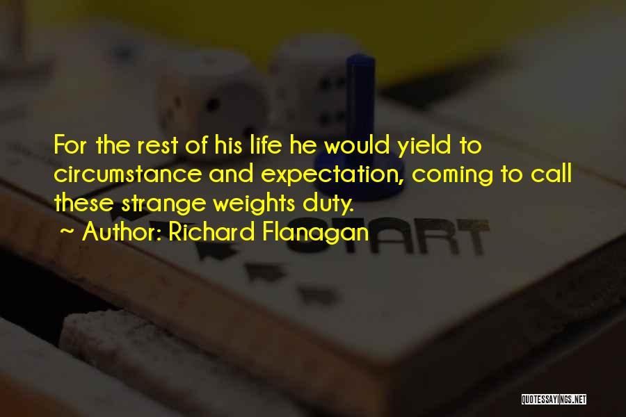 Richard Flanagan Quotes: For The Rest Of His Life He Would Yield To Circumstance And Expectation, Coming To Call These Strange Weights Duty.