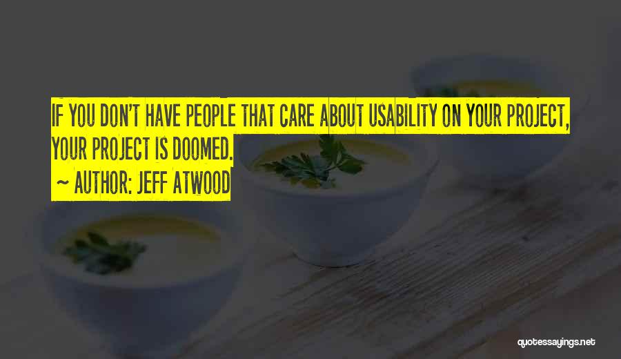 Jeff Atwood Quotes: If You Don't Have People That Care About Usability On Your Project, Your Project Is Doomed.