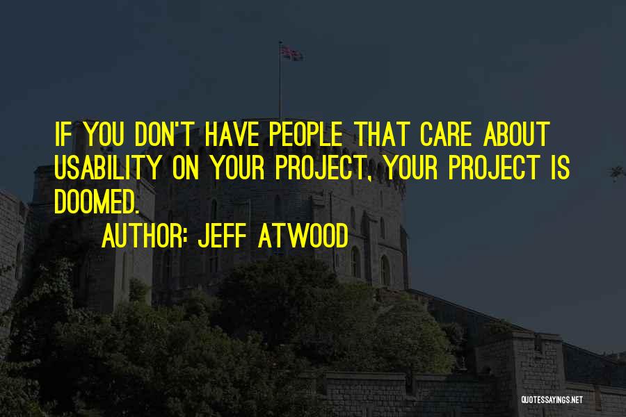 Jeff Atwood Quotes: If You Don't Have People That Care About Usability On Your Project, Your Project Is Doomed.