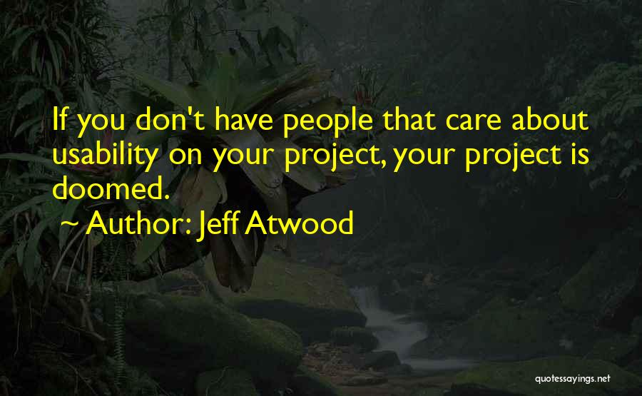 Jeff Atwood Quotes: If You Don't Have People That Care About Usability On Your Project, Your Project Is Doomed.