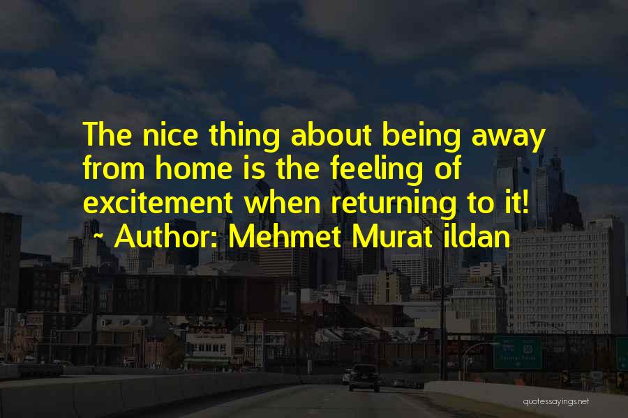 Mehmet Murat Ildan Quotes: The Nice Thing About Being Away From Home Is The Feeling Of Excitement When Returning To It!