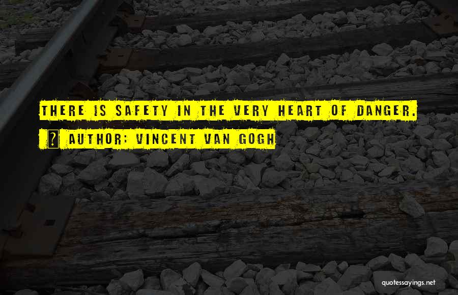 Vincent Van Gogh Quotes: There Is Safety In The Very Heart Of Danger.