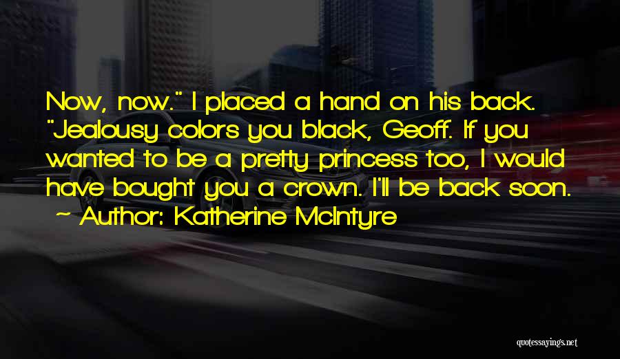 Katherine McIntyre Quotes: Now, Now. I Placed A Hand On His Back. Jealousy Colors You Black, Geoff. If You Wanted To Be A