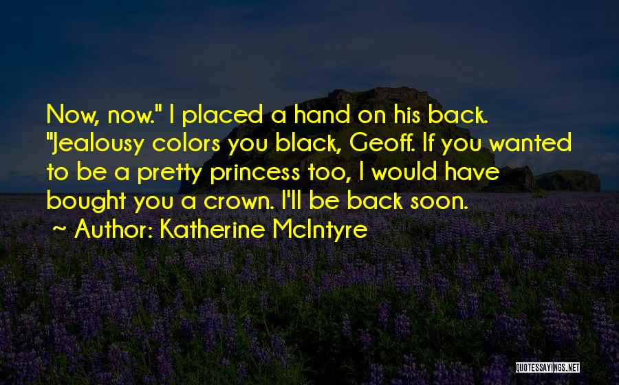 Katherine McIntyre Quotes: Now, Now. I Placed A Hand On His Back. Jealousy Colors You Black, Geoff. If You Wanted To Be A