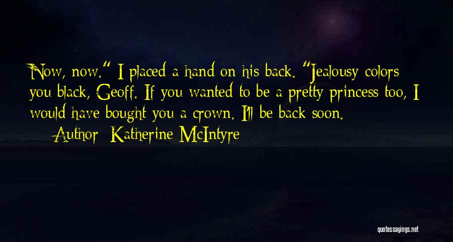 Katherine McIntyre Quotes: Now, Now. I Placed A Hand On His Back. Jealousy Colors You Black, Geoff. If You Wanted To Be A