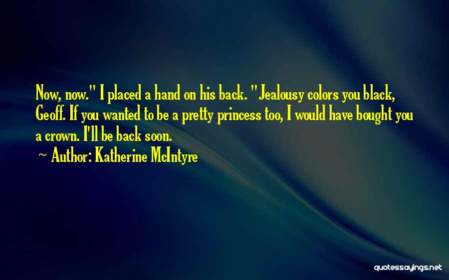 Katherine McIntyre Quotes: Now, Now. I Placed A Hand On His Back. Jealousy Colors You Black, Geoff. If You Wanted To Be A