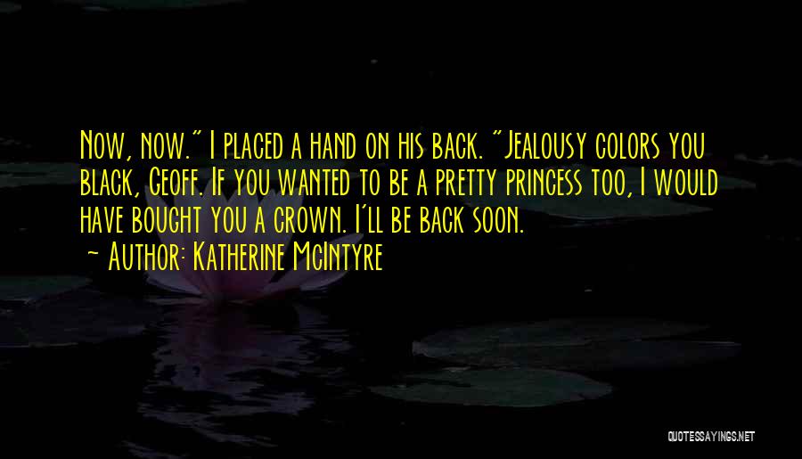 Katherine McIntyre Quotes: Now, Now. I Placed A Hand On His Back. Jealousy Colors You Black, Geoff. If You Wanted To Be A