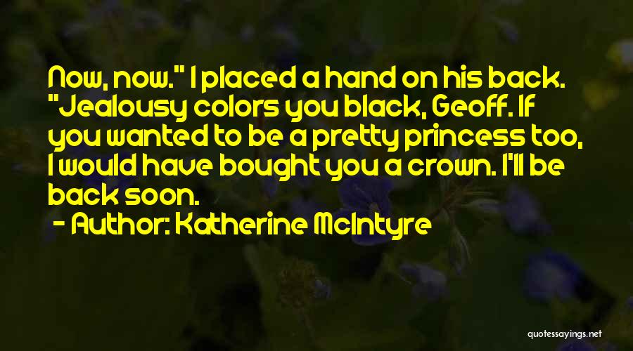 Katherine McIntyre Quotes: Now, Now. I Placed A Hand On His Back. Jealousy Colors You Black, Geoff. If You Wanted To Be A