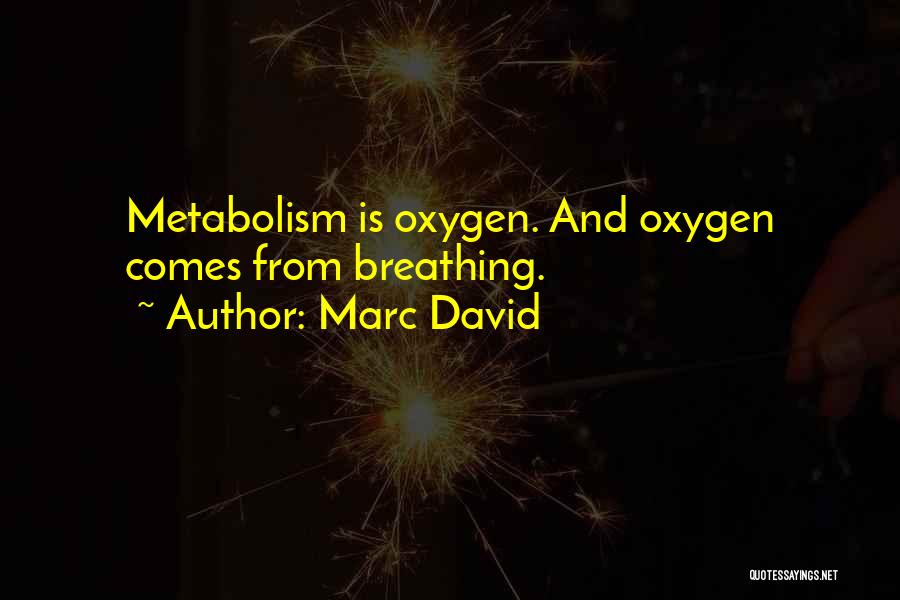 Marc David Quotes: Metabolism Is Oxygen. And Oxygen Comes From Breathing.