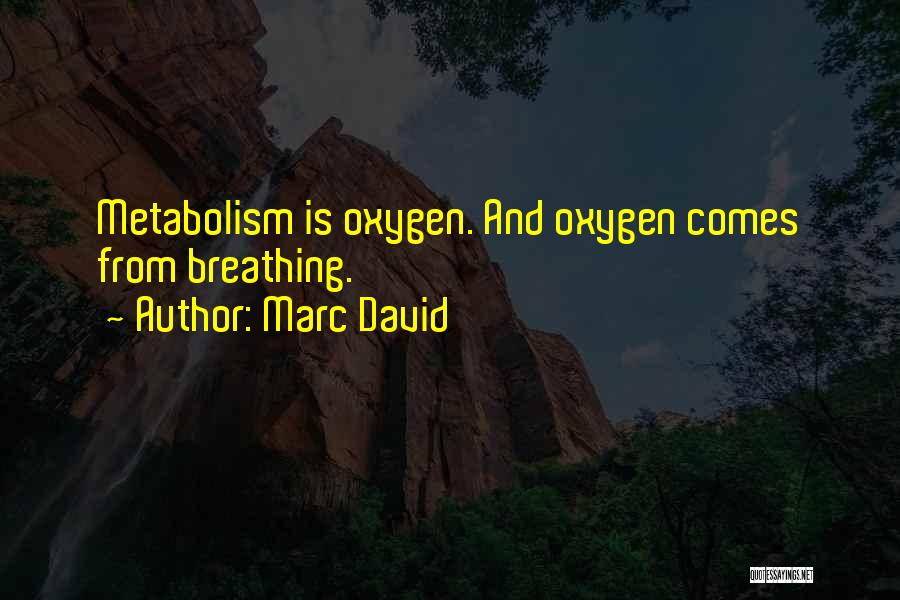 Marc David Quotes: Metabolism Is Oxygen. And Oxygen Comes From Breathing.