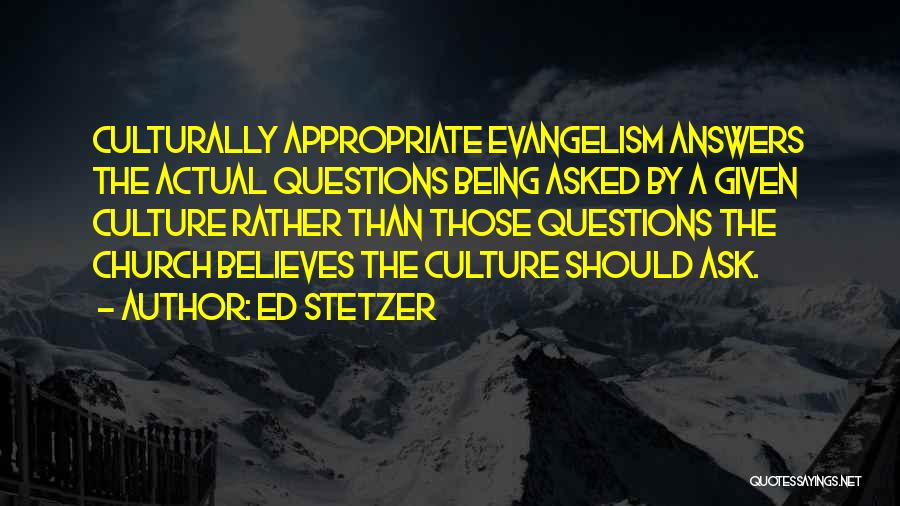 Ed Stetzer Quotes: Culturally Appropriate Evangelism Answers The Actual Questions Being Asked By A Given Culture Rather Than Those Questions The Church Believes