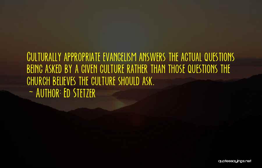 Ed Stetzer Quotes: Culturally Appropriate Evangelism Answers The Actual Questions Being Asked By A Given Culture Rather Than Those Questions The Church Believes