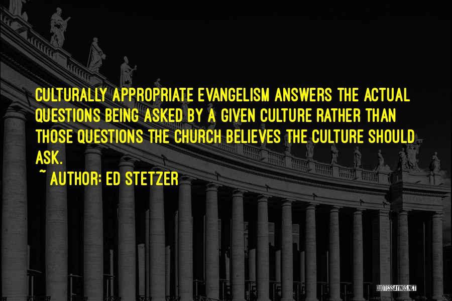 Ed Stetzer Quotes: Culturally Appropriate Evangelism Answers The Actual Questions Being Asked By A Given Culture Rather Than Those Questions The Church Believes