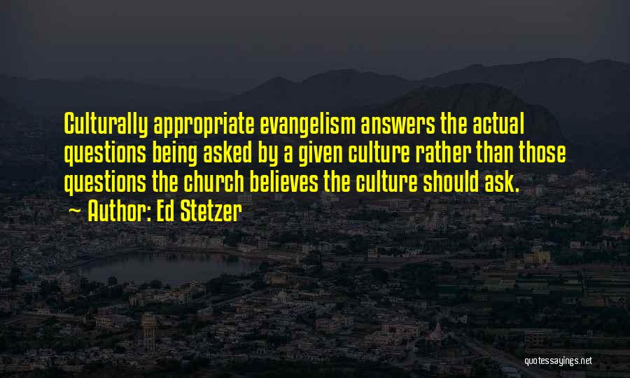 Ed Stetzer Quotes: Culturally Appropriate Evangelism Answers The Actual Questions Being Asked By A Given Culture Rather Than Those Questions The Church Believes