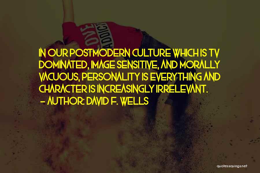 David F. Wells Quotes: In Our Postmodern Culture Which Is Tv Dominated, Image Sensitive, And Morally Vacuous, Personality Is Everything And Character Is Increasingly
