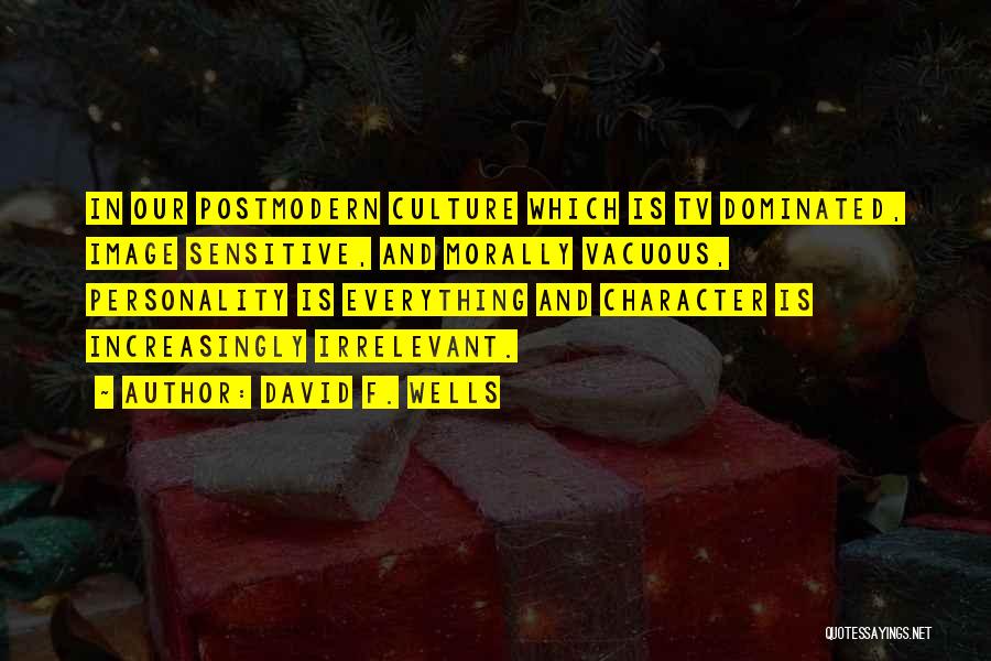 David F. Wells Quotes: In Our Postmodern Culture Which Is Tv Dominated, Image Sensitive, And Morally Vacuous, Personality Is Everything And Character Is Increasingly