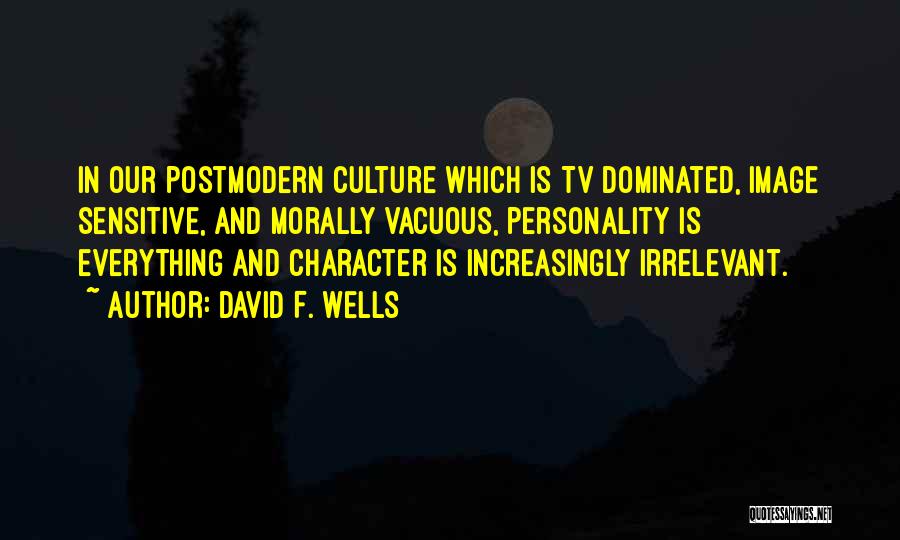 David F. Wells Quotes: In Our Postmodern Culture Which Is Tv Dominated, Image Sensitive, And Morally Vacuous, Personality Is Everything And Character Is Increasingly
