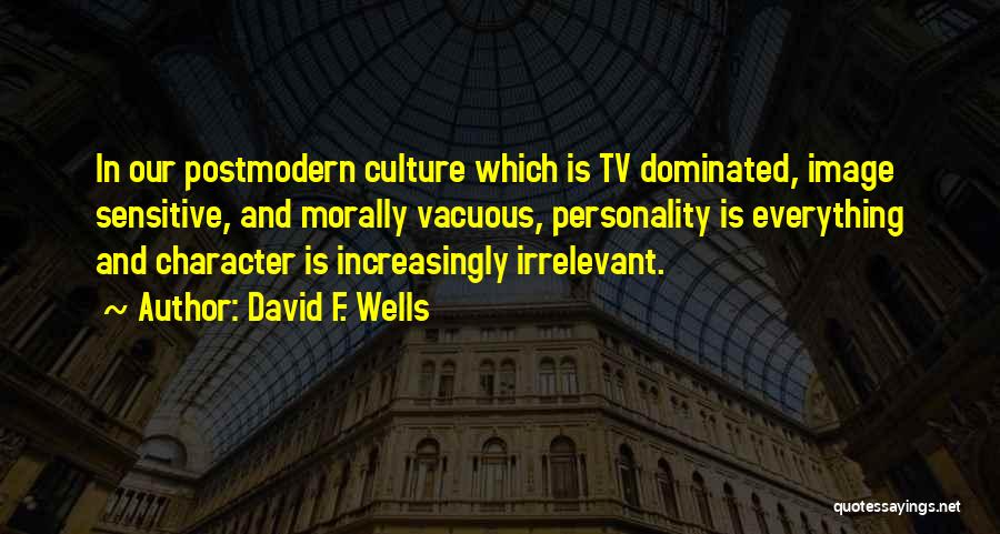 David F. Wells Quotes: In Our Postmodern Culture Which Is Tv Dominated, Image Sensitive, And Morally Vacuous, Personality Is Everything And Character Is Increasingly
