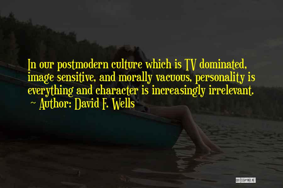 David F. Wells Quotes: In Our Postmodern Culture Which Is Tv Dominated, Image Sensitive, And Morally Vacuous, Personality Is Everything And Character Is Increasingly