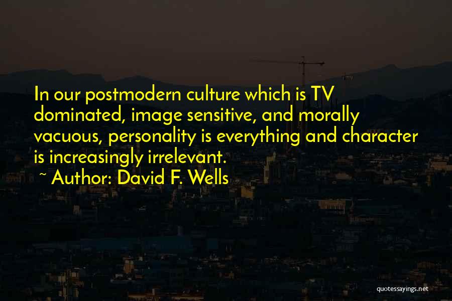 David F. Wells Quotes: In Our Postmodern Culture Which Is Tv Dominated, Image Sensitive, And Morally Vacuous, Personality Is Everything And Character Is Increasingly